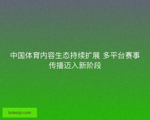中国体育内容生态持续扩展 多平台赛事传播迈入新阶段